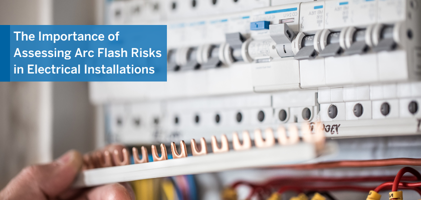 The Importance of Assessing Arc Flash Risks in Electrical Installations.